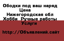 Ободки под ваш наряд › Цена ­ 250 - Нижегородская обл. Хобби. Ручные работы » Услуги   